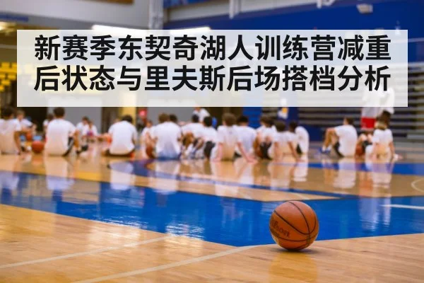新赛季东契奇湖人训练营减重后状态与里夫斯后场搭档分析