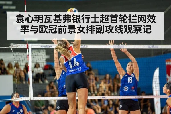 袁心玥瓦基弗银行土超首轮拦网效率与欧冠前景女排副攻线观察记